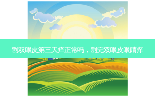 割双眼皮第三天痒正常吗，割完双眼皮眼睛痒