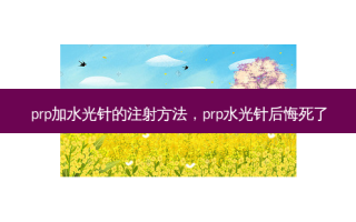 prp加水光针的注射 *** ，prp水光针后悔死了