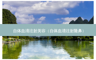 自体血清注射美容（自体血清注射隆鼻）