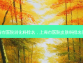 上海市医院消化科排名，上海市医院皮肤科排名前十