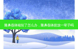 隆鼻假体缩短了怎么办，隆鼻假体能放一辈子吗