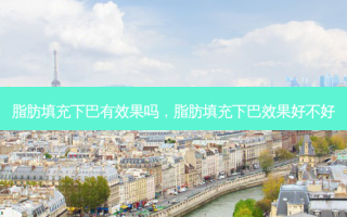 脂肪填充下巴有效果吗，脂肪填充下巴效果好不好