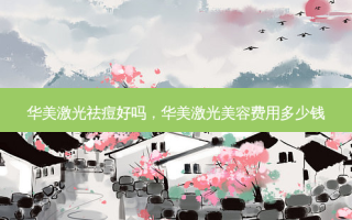 华美激光祛痘好吗，华美激光美容费用多少钱