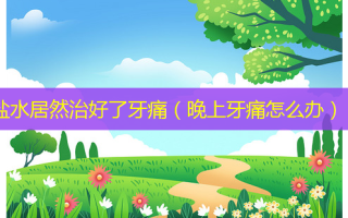 盐水居然治好了牙痛（晚上牙痛怎么办）