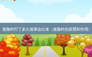 瘦脸针打了多久效果会出来（瘦脸针的原理和作用）