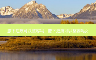 腋下疤痕可以整容吗，腋下疤痕可以整容吗女