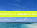 胸廓畸形矫正手术费用（按胸的哪个部位才能变大）