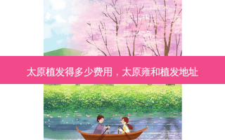 太原植发得多少费用，太原雍和植发地址