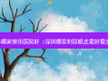 隆鼻哪家整形医院好（深圳哪里割双眼皮好 *** ）