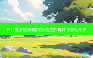 长沙瘦脸整形哪家整形医院口碑好 收费明细表
