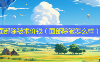 面部除皱术价钱（面部除皱怎么样）