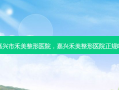 嘉兴市禾美整形医院，嘉兴禾美整形医院正规吗