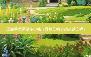 正颌手术需要多少钱（骨性凸嘴会越来越凸吗）
