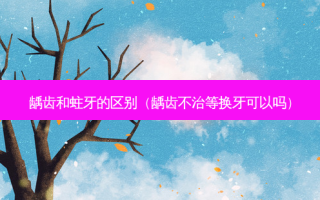 龋齿和蛀牙的区别（龋齿不治等换牙可以吗）