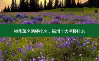 福州著名酒楼排名，福州十大酒楼排名