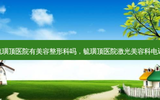 毓璜顶医院有美容整形科吗，毓璜顶医院激光美容科 *** 