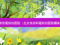 北京整形好的医院（北京美容科好的医院哪家好）