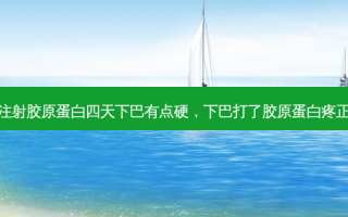 下巴注射胶原蛋白四天下巴有点硬，下巴打了胶原蛋白疼正常吗