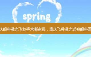重庆眼科激光飞秒手术哪家强，重庆飞秒激光近视眼科医院