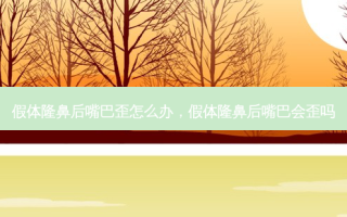 假体隆鼻后嘴巴歪怎么办，假体隆鼻后嘴巴会歪吗
