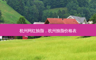 杭州网红抽脂，杭州抽脂价格表