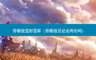 骨吸收是好是坏（骨吸收后还会再长吗）