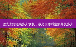 激光去痣疤痕多久恢复，激光去痣后疤痕修复多久