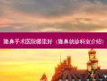 隆鼻手术医院哪里好（隆鼻就诊科室介绍）