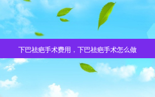 下巴祛疤手术费用，下巴祛疤手术怎么做