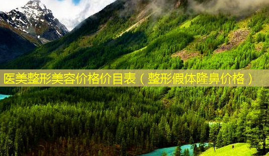 医美整形美容价格价目表(整形假体隆鼻价格)-第1张图片-美选资讯网 医美整形美容价格价目表(整形假体隆鼻价格)-第1张图片-美选资讯网
