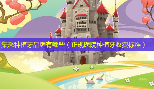 集采种植牙品牌有哪些(正规医院种植牙收费标准)-第1张图片-美选资讯网 集采种植牙品牌有哪些(正规医院种植牙收费标准)-第1张图片-美选资讯网