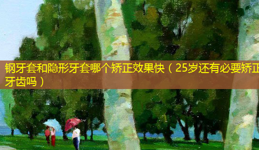 钢牙套和隐形牙套哪个矫正效果快(25岁还有必要矫正牙齿吗)-第1张图片-美选资讯网 钢牙套和隐形牙套哪个矫正效果快(25岁还有必要矫正牙齿吗)-第1张图片-美选资讯网