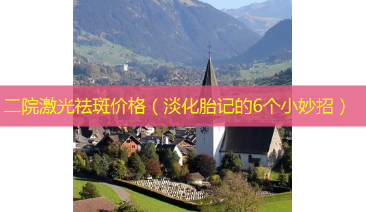 二院激光祛斑价格(淡化胎记的6个小妙招)-第1张图片-美选资讯网 二院激光祛斑价格(淡化胎记的6个小妙招)-第1张图片-美选资讯网