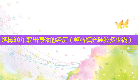 隆鼻30年取出假体的经历(整容填充硅胶多少钱)-第1张图片-美选资讯网 隆鼻30年取出假体的经历(整容填充硅胶多少钱)-第1张图片-美选资讯网