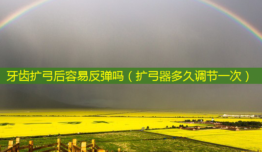 牙齿扩弓后容易反弹吗(扩弓器多久调节一次)-第1张图片-美选资讯网 牙齿扩弓后容易反弹吗(扩弓器多久调节一次)-第1张图片-美选资讯网