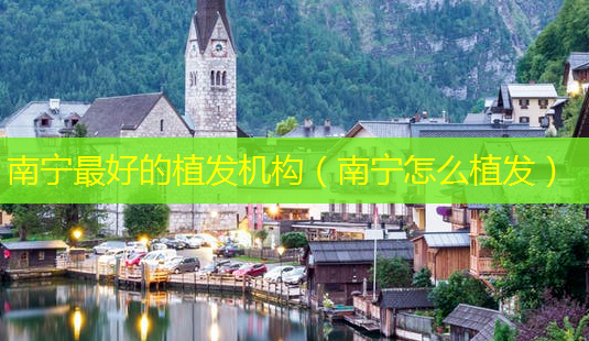 南宁好的植发机构(南宁怎么植发)-第1张图片-美选资讯网 南宁好的植发机构(南宁怎么植发)-第1张图片-美选资讯网