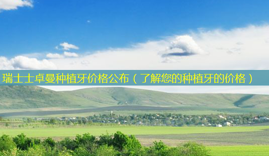 瑞士士卓曼种植牙价格公布(了解您的种植牙的价格)-第1张图片-美选资讯网 瑞士士卓曼种植牙价格公布(了解您的种植牙的价格)-第1张图片-美选资讯网