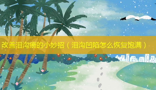 泪沟痕的小妙招(泪沟凹陷怎么恢复饱满)-第1张图片-美选资讯网 泪沟痕的小妙招(泪沟凹陷怎么恢复饱满)-第1张图片-美选资讯网